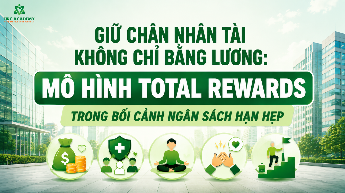 GIỮ CHÂN NHÂN TÀI KHÔNG CHỈ BẰNG LƯƠNG: MÔ HÌNH TOTAL REWARDS TRONG BỐI CẢNH NGÂN SÁCH HẠN HẸP