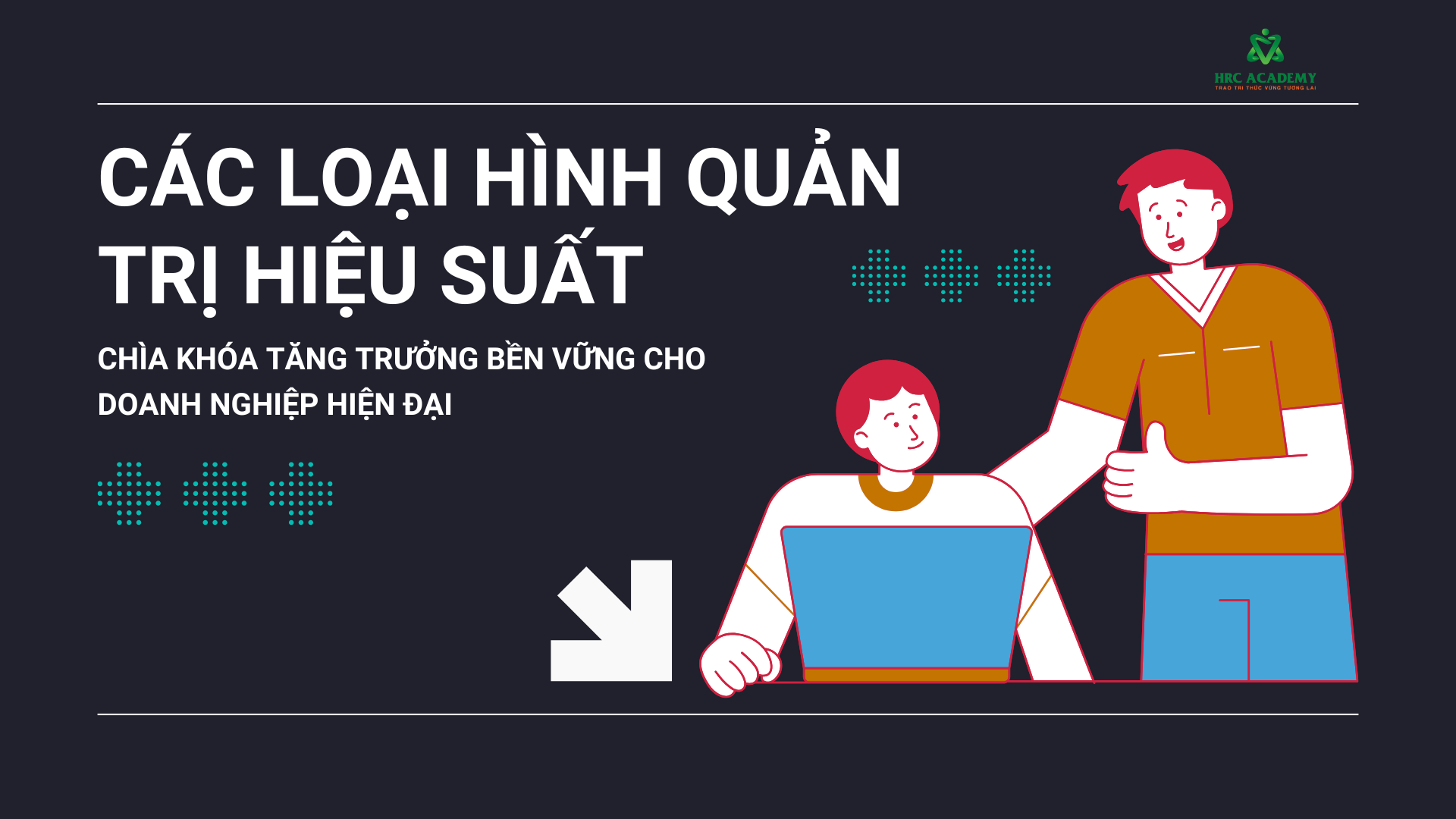CÁC LOẠI HÌNH QUẢN TRỊ HIỆU SUẤT: CHÌA KHÓA TĂNG TRƯỞNG BỀN VỮNG CHO DOANH NGHIỆP HIỆN ĐẠI
