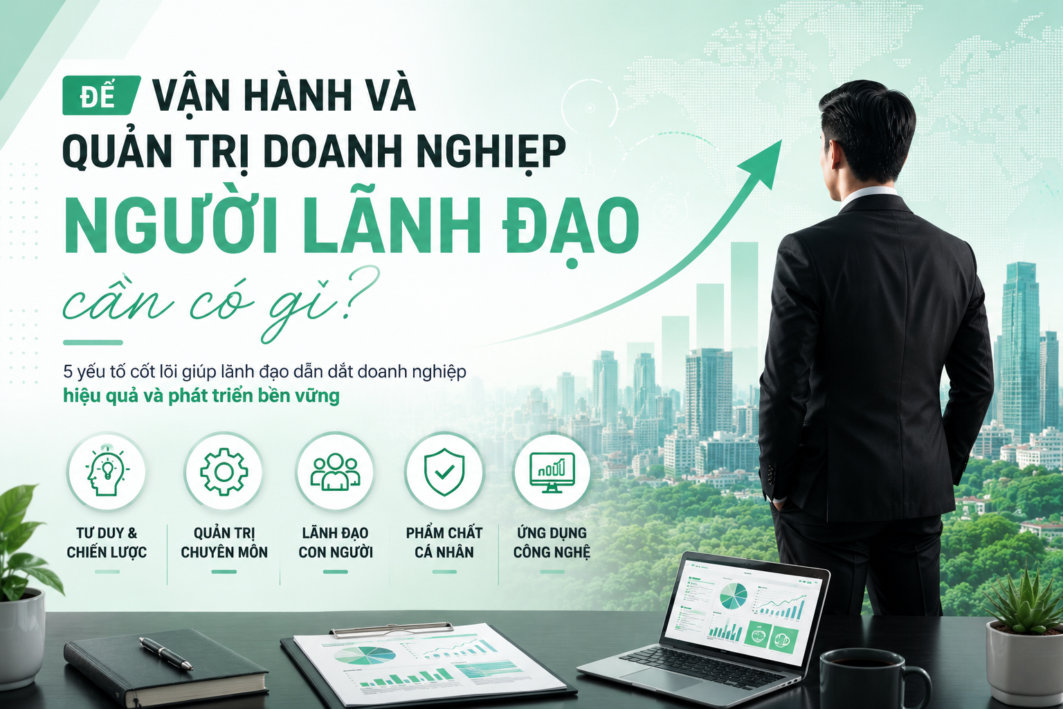 Để Vận Hành Và Quản Trị Doanh Nghiệp Hiệu Quả, Người Lãnh Đạo Cần Có Gì?