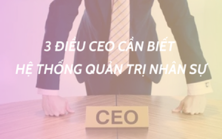 3 ĐIỀU CEO CẦN BIẾT TRONG HỆ THỐNG QUẢN TRỊ NHÂN SỰ 