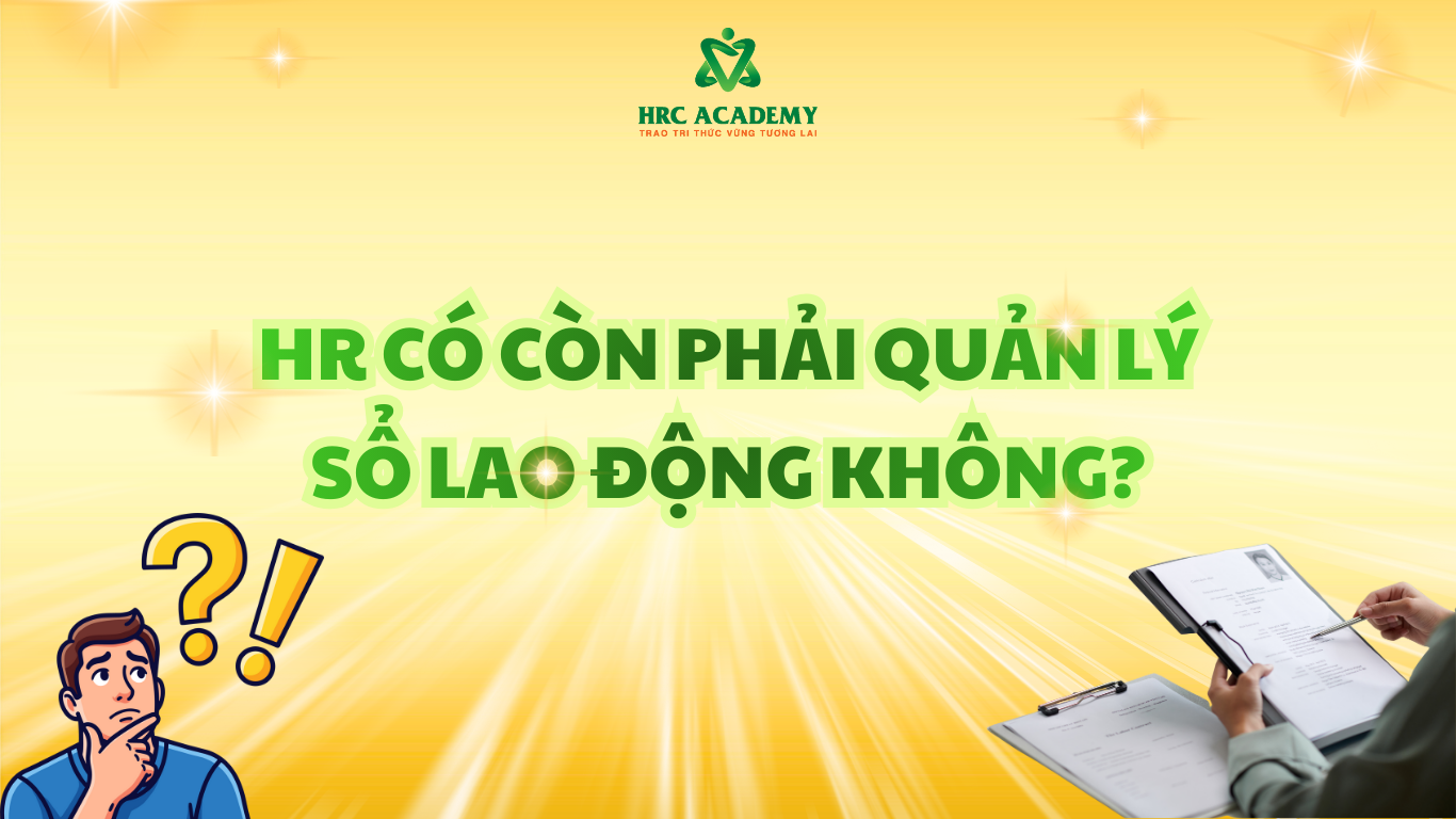 HR CÓ CÒN PHẢI QUẢN LÝ SỔ LAO ĐỘNG KHÔNG? VAI TRÒ THỰC SỰ CỦA SỔ QUẢN LÝ LAO ĐỘNG TRONG DOANH NGHIỆP HIỆN NAY