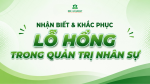 LÀM SAO ĐỂ NHẬN BIẾT VÀ KHẮC PHỤC LỖ HỔNG TRONG QUẢN TRỊ NHÂN SỰ? 