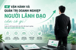 Để Vận Hành Và Quản Trị Doanh Nghiệp Hiệu Quả, Người Lãnh Đạo Cần Có Gì?