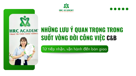 NHỮNG LƯU Ý QUAN TRỌNG TRONG SUỐT VÒNG ĐỜI CÔNG VIỆC C&B| TỪ TIẾP NHẬN, VẬN HÀNH ĐẾN BÀN GIAO