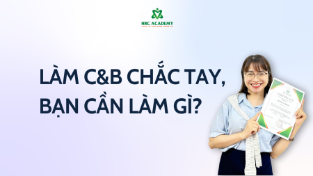 ĐỂ LÀM CÔNG VIỆC C&B “CHẮC TAY”, BẠN CẦN NHỮNG GÌ?