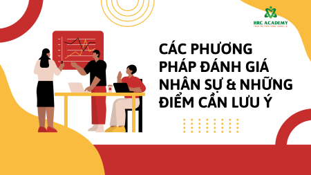 CÁC PHƯƠNG PHÁP ĐÁNH GIÁ NHÂN SỰ & NHỮNG ĐIỂM CẦN LƯU Ý